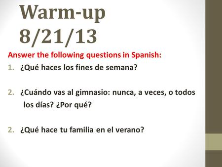 Warm-up 8/21/13 Answer the following questions in Spanish: