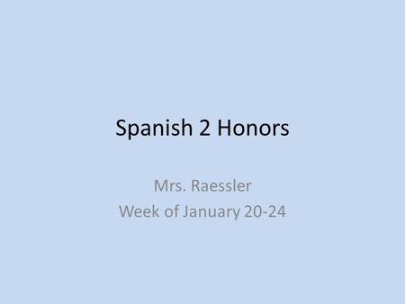 Spanish 2 Honors Mrs. Raessler Week of January 20-24.