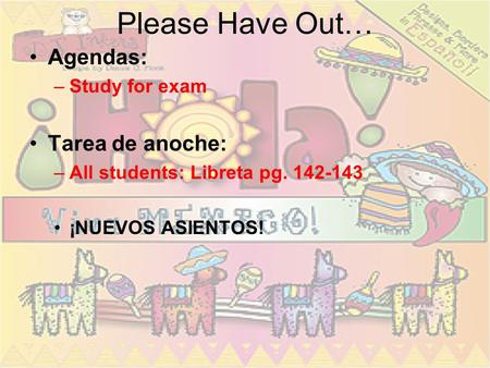 Please Have Out… Agendas: –Study for exam Tarea de anoche: –All students: Libreta pg. 142-143 ¡NUEVOS ASIENTOS!
