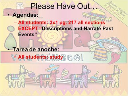 Please Have Out… Agendas: –All students: 3x1 pg. 217 all sections EXCEPT Descriptions and Narrate Past Events Tarea de anoche: All students: study.