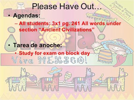Please Have Out… Agendas: –All students: 3x1 pg. 241 All words under section Ancient Civilizations Tarea de anoche: Study for exam on block day.