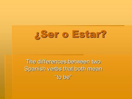 ¿Ser o Estar? The differences between two Spanish verbs that both mean to be.