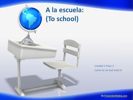 A la escuela: (To school) Unidad 3 Paso 2 Como te va text level A By PresenterMedia.comPresenterMedia.com.
