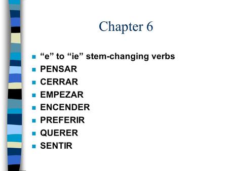 Chapter 6 n e to ie stem-changing verbs n PENSAR n CERRAR n EMPEZAR n ENCENDER n PREFERIR n QUERER n SENTIR.