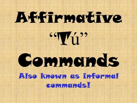 Affirmative T ú Commands Also known as informal commands!