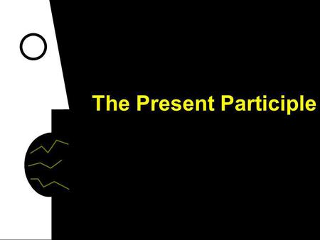 The Present Participle The present participle conveys a sense of ongoing action. To say that something is happening right now, use the present tense.