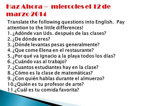 Translate the following questions into English. Pay attention to the little differences! 1.¿Adónde van Uds. después de las clases? 2.¿De dónde eres? 3.¿Dónde.