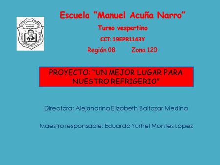 Directora: Alejandrina Elizabeth Baltazar Medina Maestro responsable: Eduardo Yurhel Montes López PROYECTO: UN MEJOR LUGAR PARA NUESTRO REFRIGERIO.
