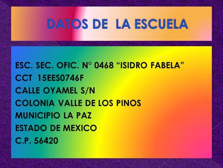 DATOS DE LA ESCUELA ESC. SEC. OFIC. N° 0468 “ISIDRO FABELA” CCT 15EES0746F CALLE OYAMEL S/N COLONIA VALLE DE LOS PINOS MUNICIPIO LA PAZ ESTADO DE MEXICO.