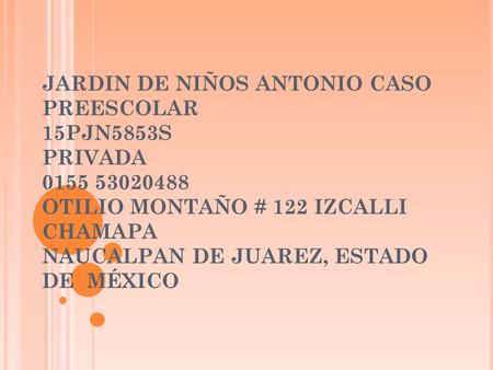 JARDIN DE NIÑOS ANTONIO CASO PREESCOLAR 15PJN5853S PRIVADA 0155 53020488 OTILIO MONTAÑO # 122 IZCALLI CHAMAPA NAUCALPAN DE JUAREZ, ESTADO DE MÉXICO.