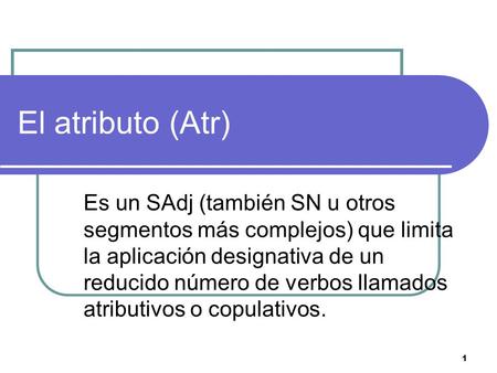 El atributo (Atr) Es un SAdj (también SN u otros segmentos más complejos) que limita la aplicación designativa de un reducido número de verbos llamados.