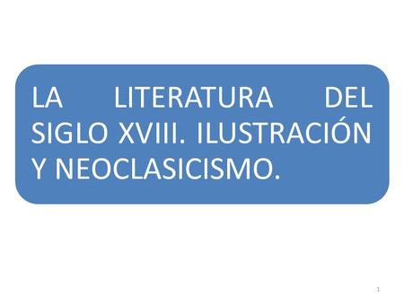 LA LITERATURA DEL SIGLO XVIII. ILUSTRACIÓN Y NEOCLASICISMO.