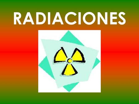 RADIACIONES. RADIACTIVIDAD Propiedad que presentan ciertos núcleos atómicos de desintegrarse de forma espontánea, emitiendo partículas y radiaciones electromagnéticas.