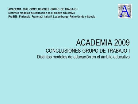 ACADEMIA 2009 CONCLUSIONES GRUPO DE TRABAJO I Distintos modelos de educación en el ámbito educativo ACADEMIA 2009. CONCLUSIONES GRUPO DE TRABAJO I Distintos.