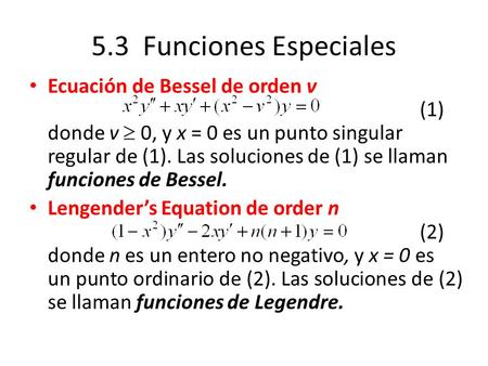 5.3 Funciones Especiales Ecuación de Bessel de orden v 								(1) donde v  0, y x = 0 es un punto singular regular de (1). Las soluciones de (1) se.