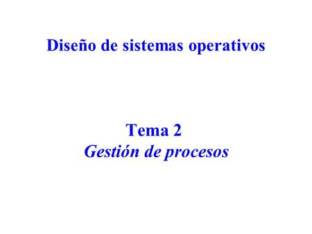 Diseño de sistemas operativos Tema 2 Gestión de procesos