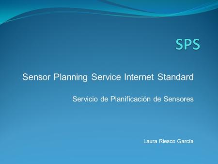 Sensor Planning Service Internet Standard Servicio de Planificación de Sensores Laura Riesco García.
