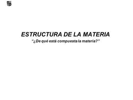 ESTRUCTURA DE LA MATERIA “¿De qué está compuesta la materia?”