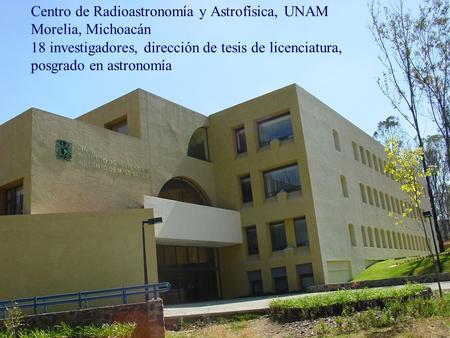Centro de Radioastronomía y Astrofísica, UNAM Morelia, Michoacán 18 investigadores, dirección de tesis de licenciatura, posgrado en astronomía.