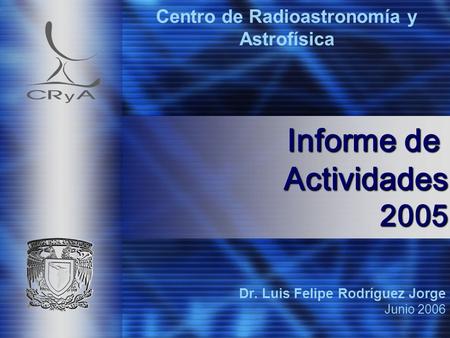 Dr. Luis Felipe Rodríguez Jorge Junio 2006 Centro de Radioastronomía y Astrofísica Informe de Actividades 2005.