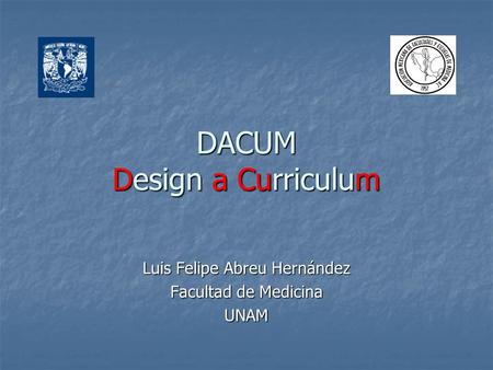 DACUM Design a Curriculum Luis Felipe Abreu Hernández Facultad de Medicina UNAM.