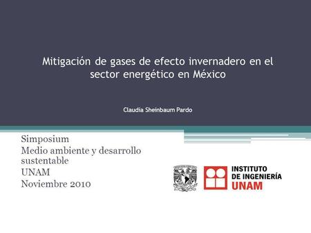 Mitigación de gases de efecto invernadero en el sector energético en México Claudia Sheinbaum Pardo Simposium Medio ambiente y desarrollo sustentable UNAM.