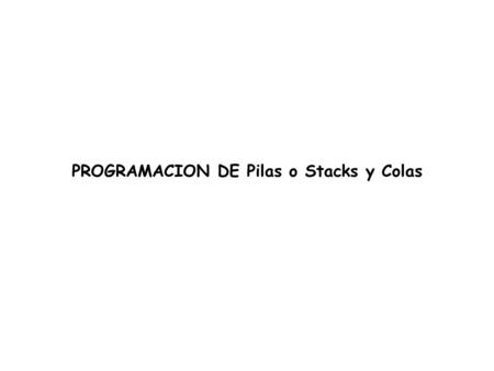 PROGRAMACION DE Pilas o Stacks y Colas