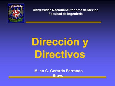 Universidad Nacional Autónoma de México Facultad de Ingeniería M. en C. Gerardo Ferrando Bravo Dirección y Directivos.
