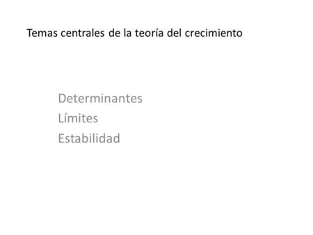 Temas centrales de la teoría del crecimiento Determinantes Límites Estabilidad.