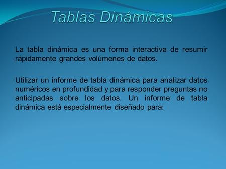 La tabla dinámica es una forma interactiva de resumir rápidamente grandes volúmenes de datos. Utilizar un informe de tabla dinámica para analizar datos.