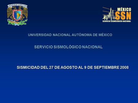 UNIVERSIDAD NACIONAL AUTÓNOMA DE MÉXICO SERVICIO SISMOLÓGICO NACIONAL SISMICIDAD DEL 27 DE AGOSTO AL 9 DE SEPTIEMBRE 2008.