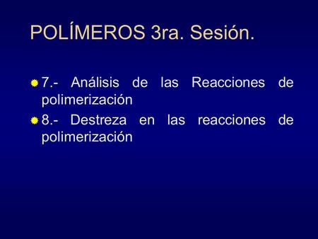 POLÍMEROS 3ra. Sesión. 7.- Análisis de las Reacciones de polimerización 8.- Destreza en las reacciones de polimerización.