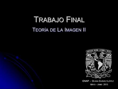 T EORÍA DE L A I MAGEN II ENAP - O LIVIA C HÁVEZ L ÓPEZ T RABAJO F INAL M AYO – J UNIO 2013.