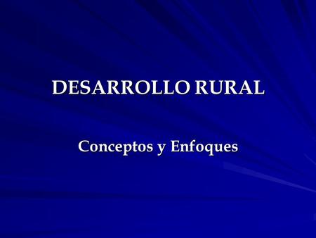 DESARROLLO RURAL Conceptos y Enfoques.