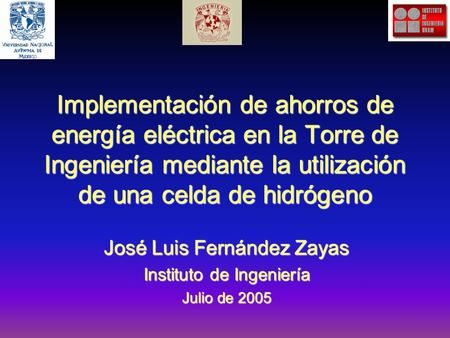 Implementación de ahorros de energía eléctrica en la Torre de Ingeniería mediante la utilización de una celda de hidrógeno José Luis Fernández Zayas Instituto.