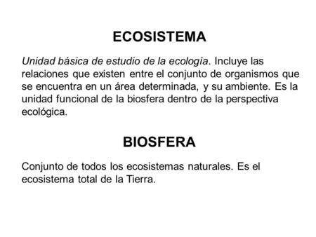 ECOSISTEMA Unidad básica de estudio de la ecología. Incluye las relaciones que existen entre el conjunto de organismos que se encuentra en un área determinada,