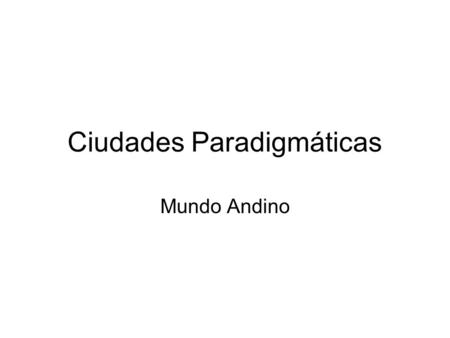 Ciudades Paradigmáticas Mundo Andino.