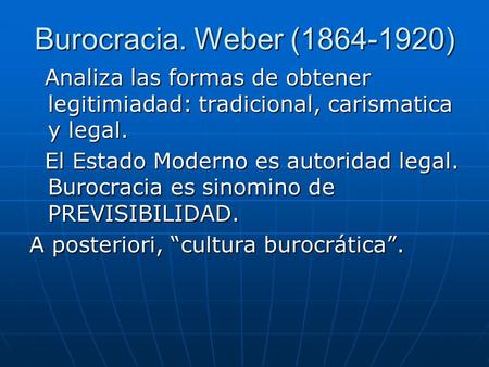 Burocracia. Weber (1864-1920) Analiza las formas de obtener legitimiadad: tradicional, carismatica y legal. Analiza las formas de obtener legitimiadad: