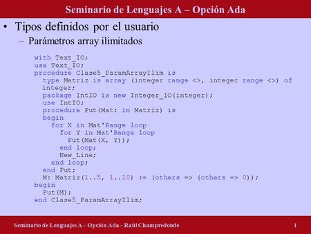 Seminario de Lenguajes A – Opción Ada Seminario de Lenguajes A – Opción Ada – Raúl Champredonde1 Tipos definidos por el usuario –Parámetros array ilimitados.