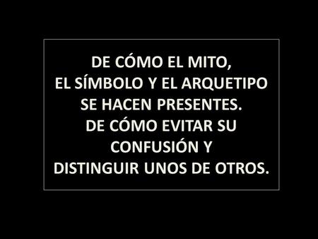 DE CÓMO EL MITO, EL SÍMBOLO Y EL ARQUETIPO SE HACEN PRESENTES