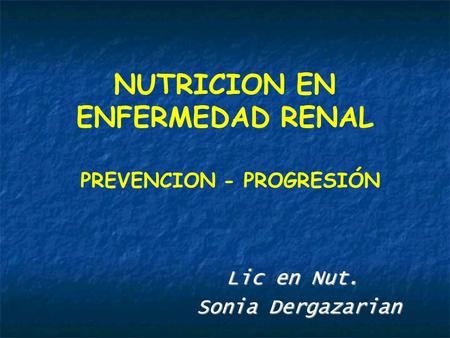 NUTRICION EN ENFERMEDAD RENAL PREVENCION - PROGRESIÓN Lic en Nut. Sonia Dergazarian Sonia Dergazarian.