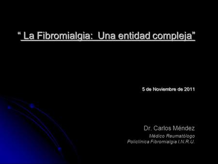 “ La Fibromialgia: Una entidad compleja” 5 de Noviembre de 2011 Dr