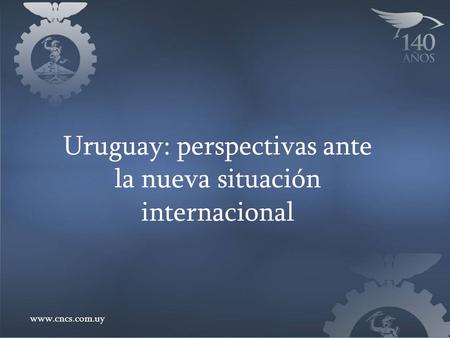 Uruguay: perspectivas ante la nueva situación internacional www.cncs.com.uy.