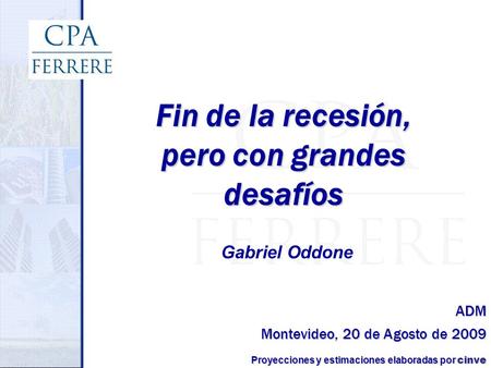 Montevideo, 20 de Agosto de 2009 Fin de la recesión, pero con grandes desafíos Proyecciones y estimaciones elaboradas por cinve Gabriel Oddone ADM.