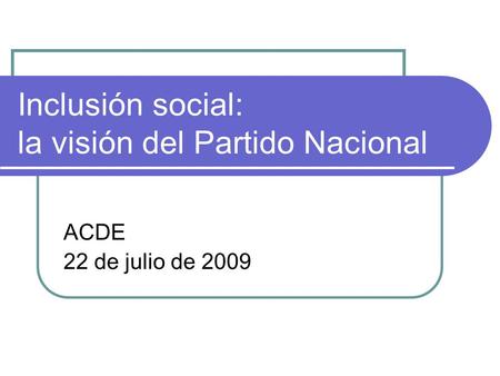 Inclusión social: la visión del Partido Nacional ACDE 22 de julio de 2009.