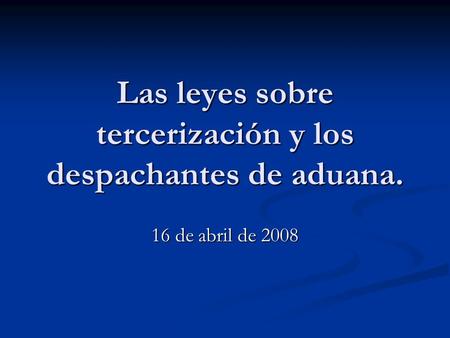 Las leyes sobre tercerización y los despachantes de aduana. 16 de abril de 2008.