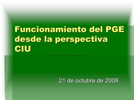 Funcionamiento del PGE desde la perspectiva CIU 21 de octubre de 2008.