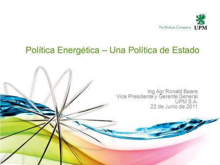 Política Energética – Una Política de Estado Ing Agr Ronald Beare Vice Presidente y Gerente General UPM S.A. 22 de Junio de 2011.