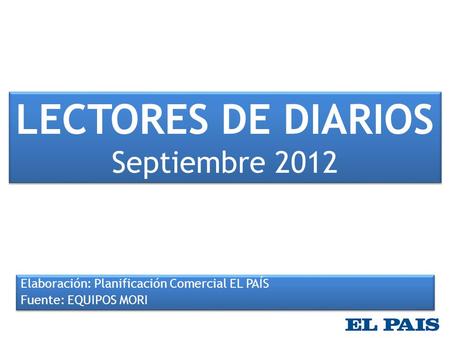 LECTORES DE DIARIOS Septiembre 2012 Elaboración: Planificación Comercial EL PAÍS Fuente: EQUIPOS MORI Elaboración: Planificación Comercial EL PAÍS Fuente: