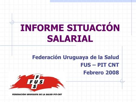 INFORME SITUACIÓN SALARIAL Federación Uruguaya de la Salud FUS – PIT CNT Febrero 2008.